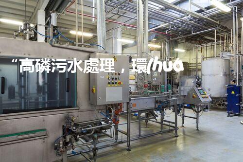 “高磷污水處理，環(huán)保先鋒，守護(hù)碧水藍(lán)天！”